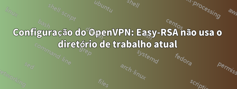 Configuração do OpenVPN: Easy-RSA não usa o diretório de trabalho atual