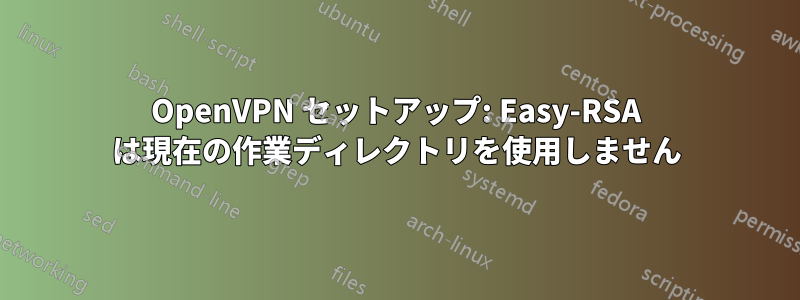 OpenVPN セットアップ: Easy-RSA は現在の作業ディレクトリを使用しません