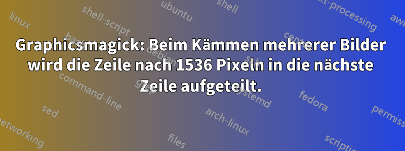 Graphicsmagick: Beim Kämmen mehrerer Bilder wird die Zeile nach 1536 Pixeln in die nächste Zeile aufgeteilt.