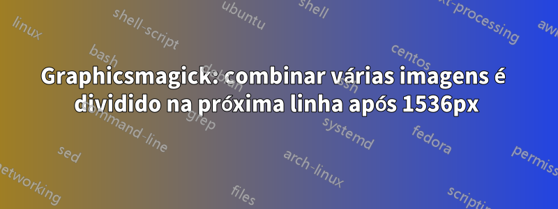 Graphicsmagick: combinar várias imagens é dividido na próxima linha após 1536px