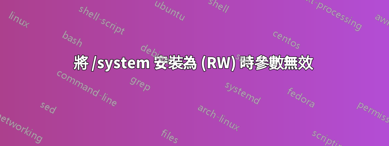 將 /system 安裝為 (RW) 時參數無效