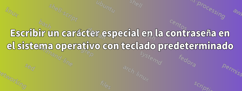 Escribir un carácter especial en la contraseña en el sistema operativo con teclado predeterminado