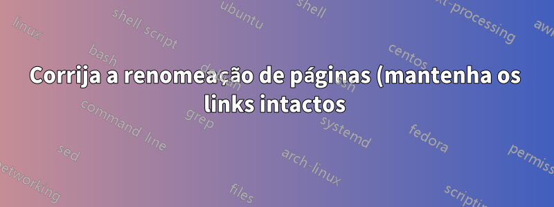 Corrija a renomeação de páginas (mantenha os links intactos) após recortar e inserir