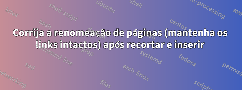 Corrija a renomeação de páginas (mantenha os links intactos) após recortar e inserir