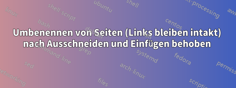 Umbenennen von Seiten (Links bleiben intakt) nach Ausschneiden und Einfügen behoben