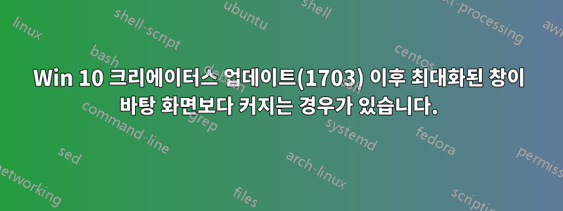 Win 10 크리에이터스 업데이트(1703) 이후 최대화된 창이 바탕 화면보다 커지는 경우가 있습니다.