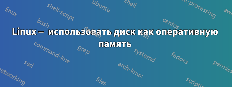 Linux — использовать диск как оперативную память