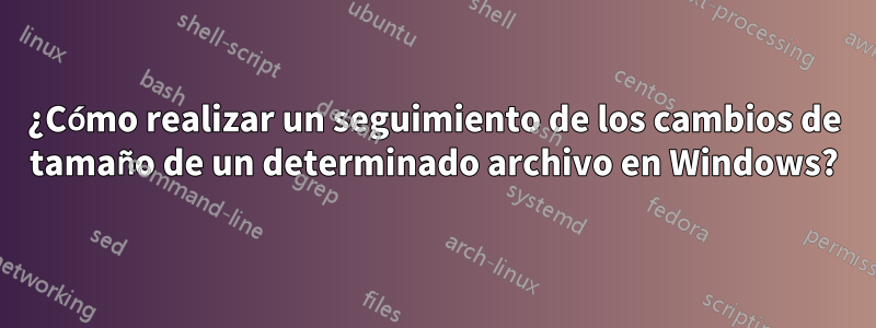 ¿Cómo realizar un seguimiento de los cambios de tamaño de un determinado archivo en Windows?