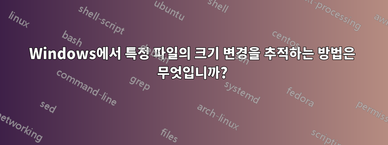 Windows에서 특정 파일의 크기 변경을 추적하는 방법은 무엇입니까?