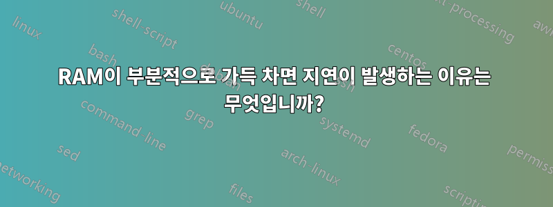 RAM이 부분적으로 가득 차면 지연이 발생하는 이유는 무엇입니까?