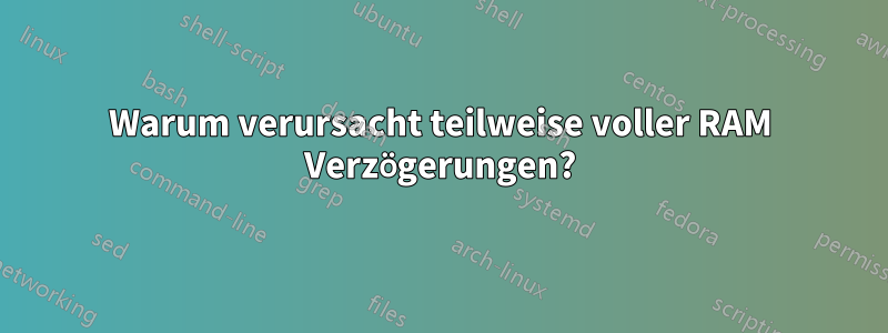 Warum verursacht teilweise voller RAM Verzögerungen?