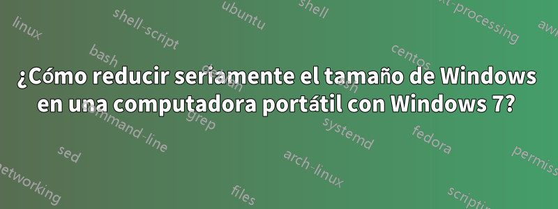 ¿Cómo reducir seriamente el tamaño de Windows en una computadora portátil con Windows 7?