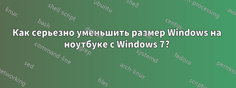 Как серьезно уменьшить размер Windows на ноутбуке с Windows 7?