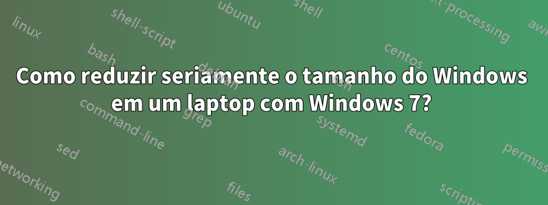 Como reduzir seriamente o tamanho do Windows em um laptop com Windows 7?