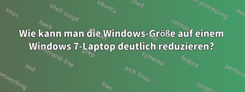 Wie kann man die Windows-Größe auf einem Windows 7-Laptop deutlich reduzieren?