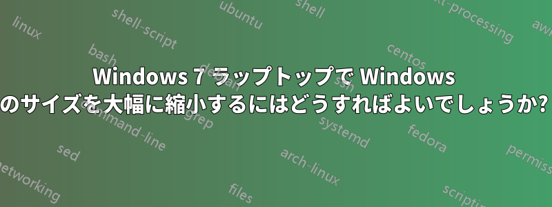 Windows 7 ラップトップで Windows のサイズを大幅に縮小するにはどうすればよいでしょうか?