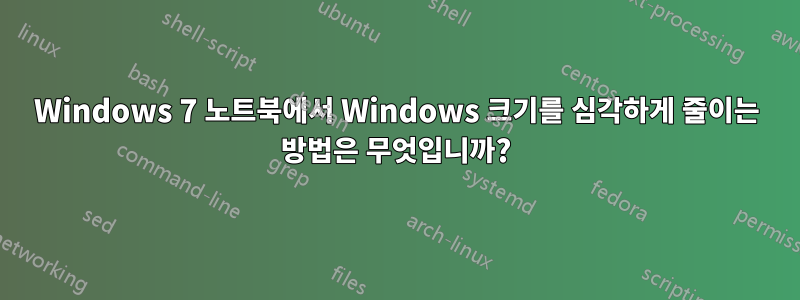 Windows 7 노트북에서 Windows 크기를 심각하게 줄이는 방법은 무엇입니까?