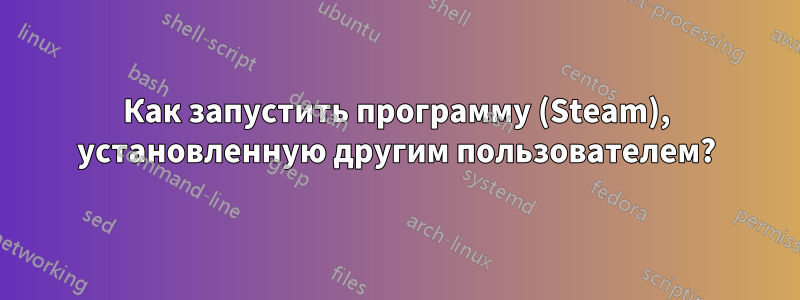 Как запустить программу (Steam), установленную другим пользователем?