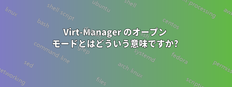 Virt-Manager のオープン モードとはどういう意味ですか?