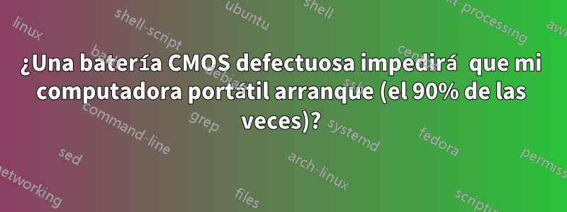 ¿Una batería CMOS defectuosa impedirá que mi computadora portátil arranque (el 90% de las veces)?