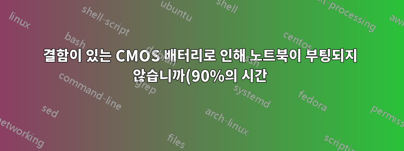 결함이 있는 CMOS 배터리로 인해 노트북이 부팅되지 않습니까(90%의 시간)?