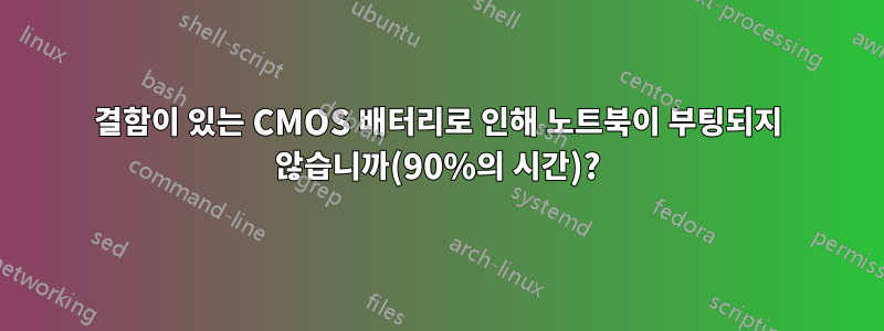 결함이 있는 CMOS 배터리로 인해 노트북이 부팅되지 않습니까(90%의 시간)?