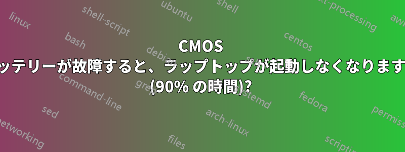 CMOS バッテリーが故障すると、ラップトップが起動しなくなりますか (90% の時間)?