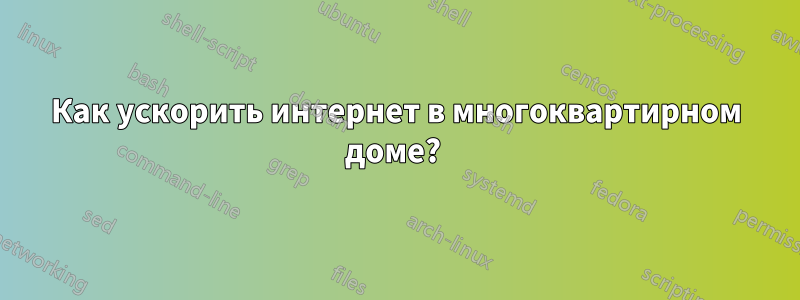 Как ускорить интернет в многоквартирном доме? 