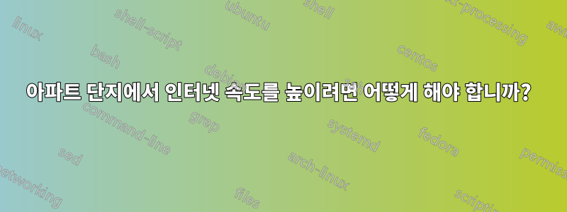 아파트 단지에서 인터넷 속도를 높이려면 어떻게 해야 합니까? 