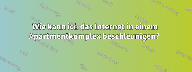 Wie kann ich das Internet in einem Apartmentkomplex beschleunigen? 