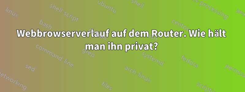 Webbrowserverlauf auf dem Router. Wie hält man ihn privat?