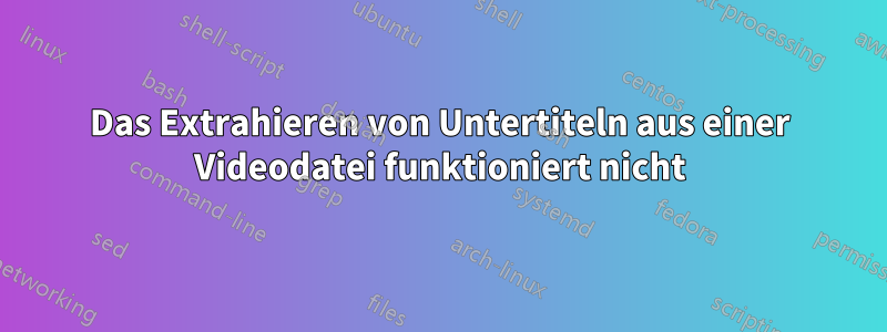 Das Extrahieren von Untertiteln aus einer Videodatei funktioniert nicht