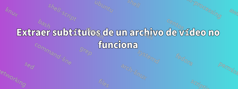 Extraer subtítulos de un archivo de vídeo no funciona