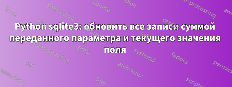 Python sqlite3: обновить все записи суммой переданного параметра и текущего значения поля