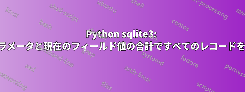 Python sqlite3: 渡されたパラメータと現在のフィールド値の合計ですべてのレコードを更新します