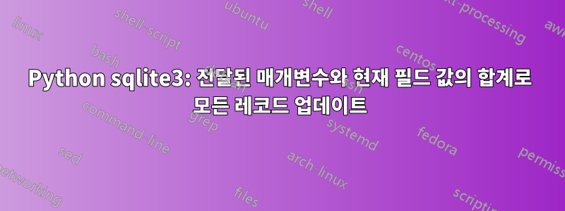 Python sqlite3: 전달된 매개변수와 현재 필드 값의 합계로 모든 레코드 업데이트