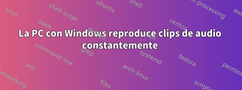 La PC con Windows reproduce clips de audio constantemente