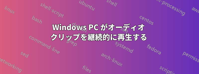 Windows PC がオーディオ クリップを継続的に再生する