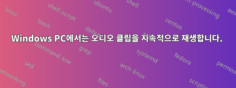 Windows PC에서는 오디오 클립을 지속적으로 재생합니다.