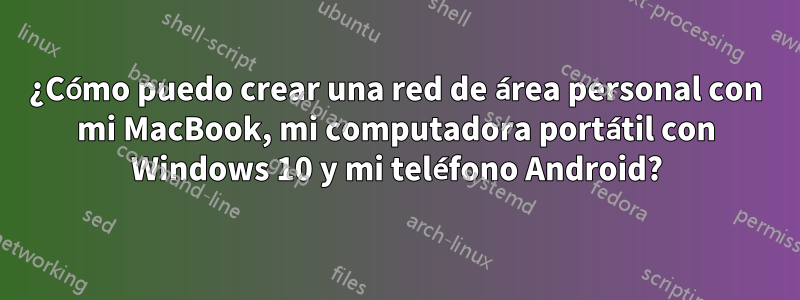 ¿Cómo puedo crear una red de área personal con mi MacBook, mi computadora portátil con Windows 10 y mi teléfono Android?