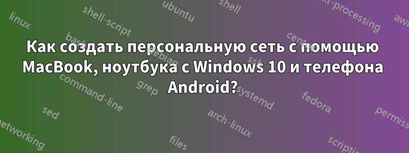 Как создать персональную сеть с помощью MacBook, ноутбука с Windows 10 и телефона Android?