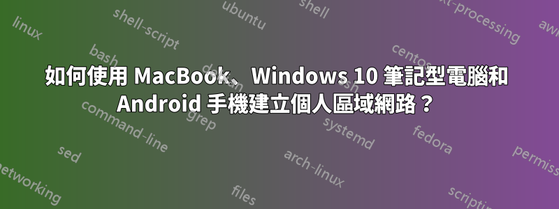 如何使用 MacBook、Windows 10 筆記型電腦和 Android 手機建立個人區域網路？