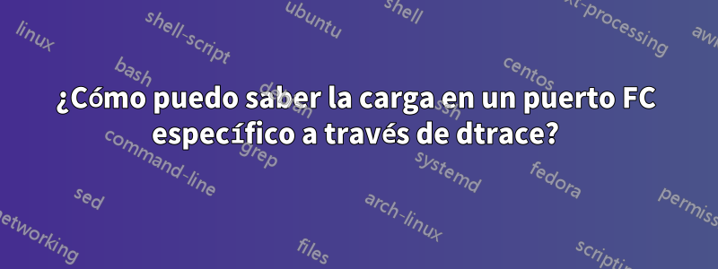 ¿Cómo puedo saber la carga en un puerto FC específico a través de dtrace?