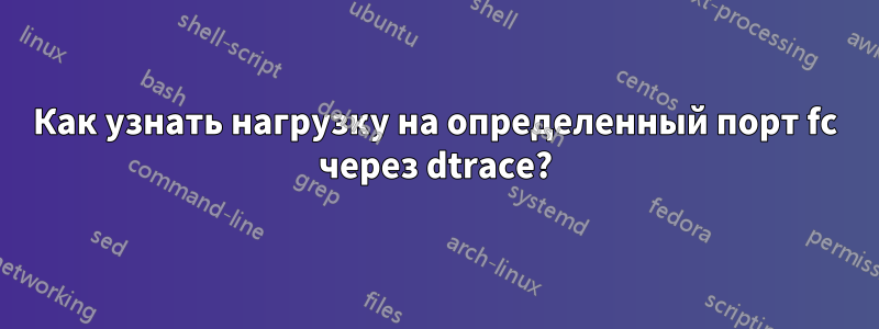 Как узнать нагрузку на определенный порт fc через dtrace?