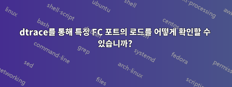 dtrace를 통해 특정 FC 포트의 로드를 어떻게 확인할 수 있습니까?