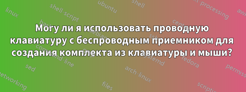 Могу ли я использовать проводную клавиатуру с беспроводным приемником для создания комплекта из клавиатуры и мыши?