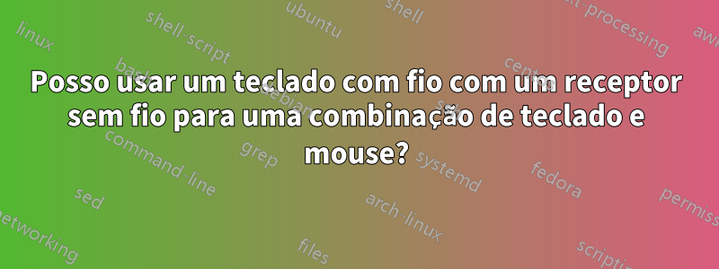 Posso usar um teclado com fio com um receptor sem fio para uma combinação de teclado e mouse?