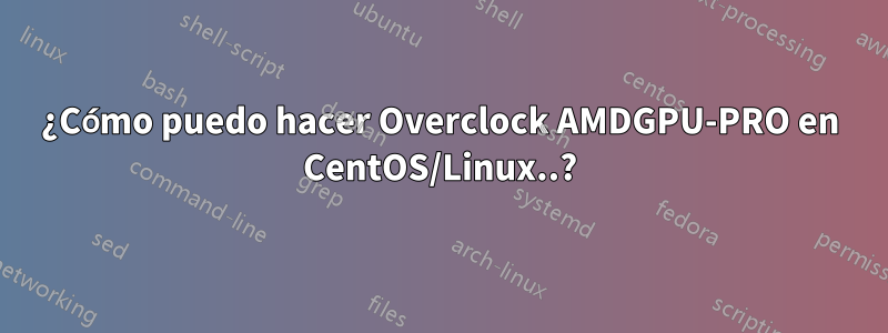 ¿Cómo puedo hacer Overclock AMDGPU-PRO en CentOS/Linux..?