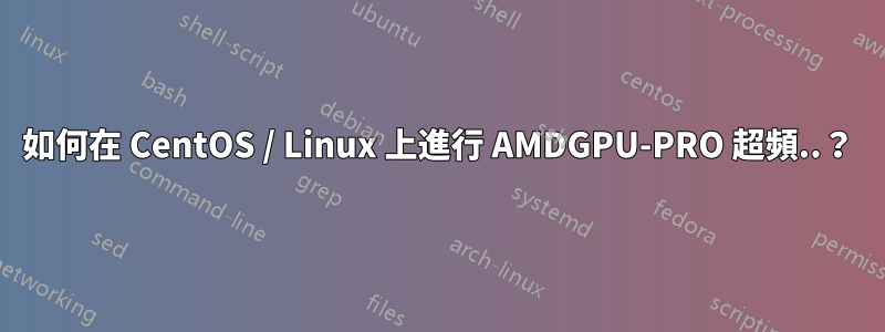 如何在 CentOS / Linux 上進行 AMDGPU-PRO 超頻..？