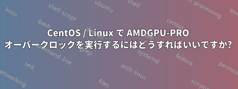 CentOS / Linux で AMDGPU-PRO オーバークロックを実行するにはどうすればいいですか?